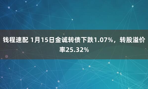 钱程速配 1月15日金诚转债下跌1.07%，转股溢价率25.32%