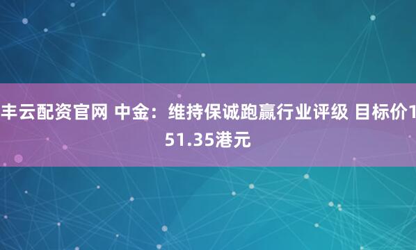 丰云配资官网 中金：维持保诚跑赢行业评级 目标价151.35港元