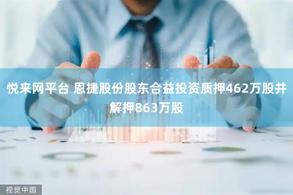 悦来网平台 恩捷股份股东合益投资质押462万股并解押863万股