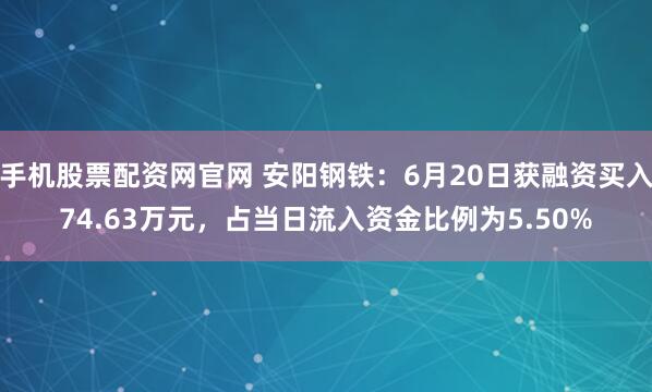 手机股票配资网官网 安阳钢铁：6月20日获融资买入74.63万元，占当日流入资金比例为5.50%