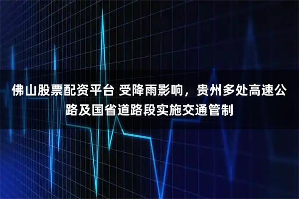 佛山股票配资平台 受降雨影响，贵州多处高速公路及国省道路段实施交通管制