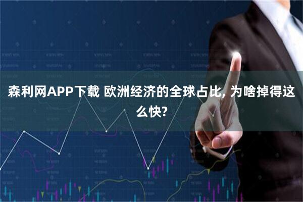 森利网APP下载 欧洲经济的全球占比, 为啥掉得这么快?
