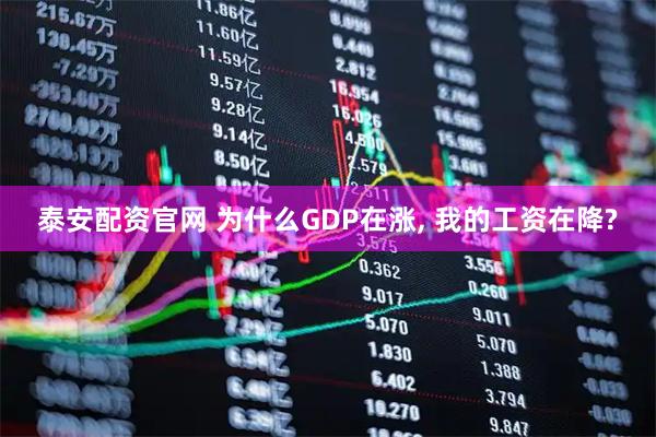 泰安配资官网 为什么GDP在涨, 我的工资在降?