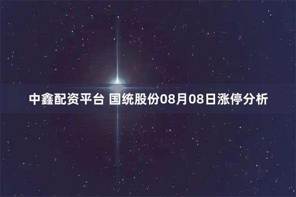 中鑫配资平台 国统股份08月08日涨停分析