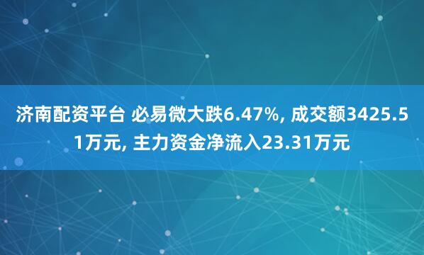 济南配资平台 必易微大跌6.47%, 成交额3425.51万元, 主力资金净流入23.31万元